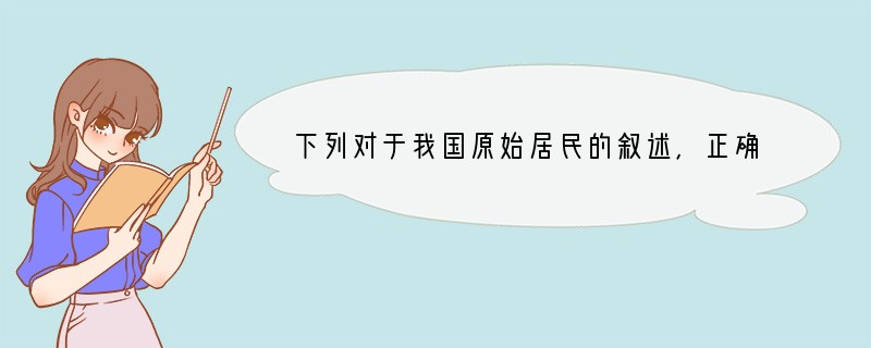 下列对于我国原始居民的叙述，正确的是[ ]A、北京人会制造工具B、山顶洞人最早使用天
